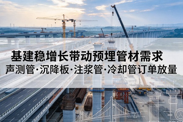 铁西基建稳增长带动预埋监测管材需求，声测管、沉降板、注浆管订单持续放量